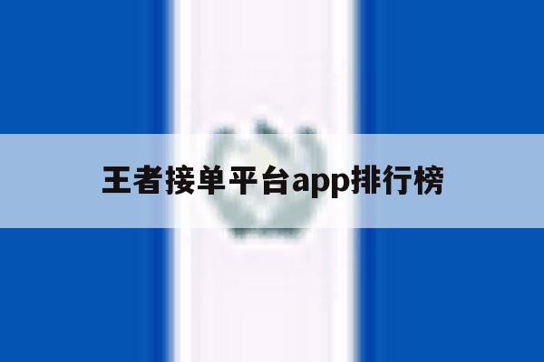 王者接单平台app排行榜 王者接单平台app排行榜