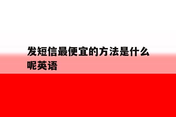 发短信最便宜的方法是什么呢英语 发短信最便宜的方法是什么呢英语