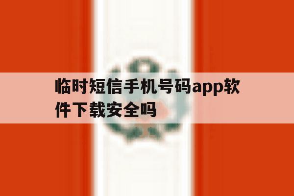 临时短信手机号码app软件下载安全吗的简单介绍 临时短信手机号码app软件下载安全吗的简单介绍