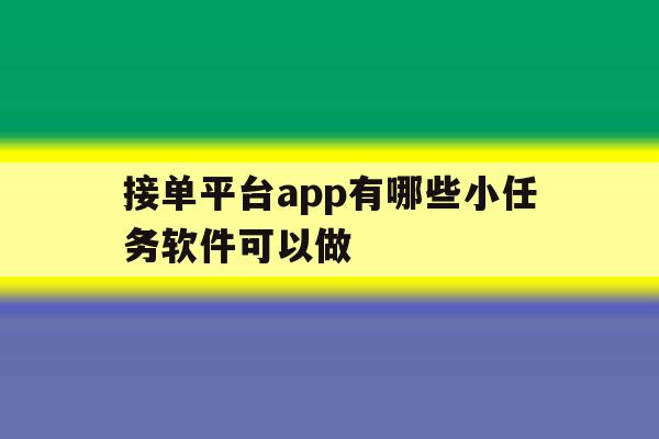 接单平台app有哪些小任务软件可以做 接单平台app有哪些小任务软件可以做