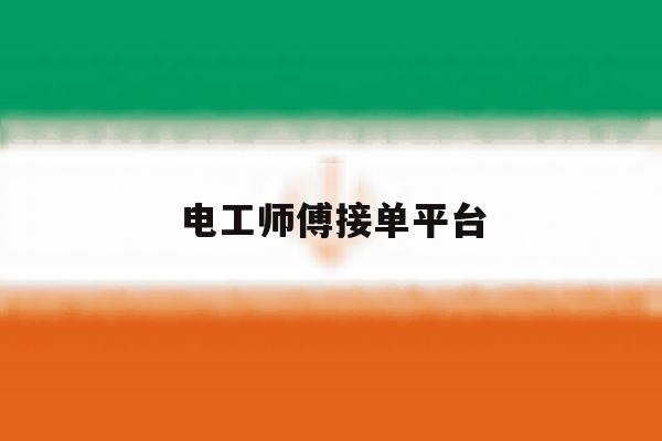 电工师傅接单平台 电工师傅接单平台