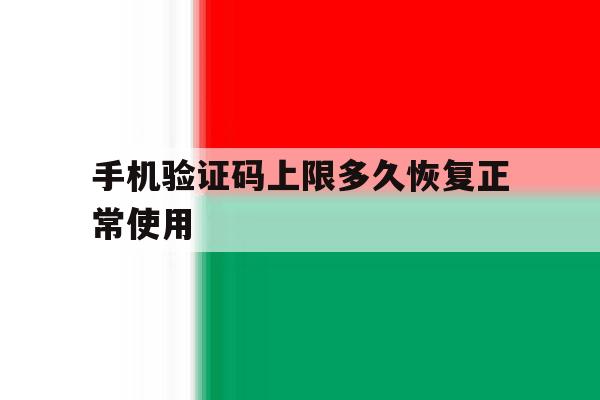手机验证码上限多久恢复正常使用 手机验证码上限多久恢复正常使用
