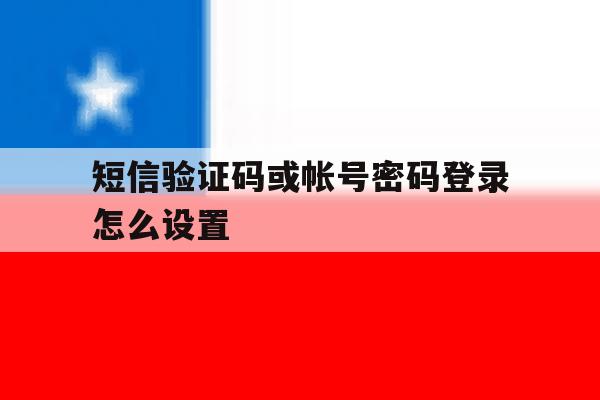 短信验证码或帐号密码登录怎么设置 短信验证码或帐号密码登录怎么设置