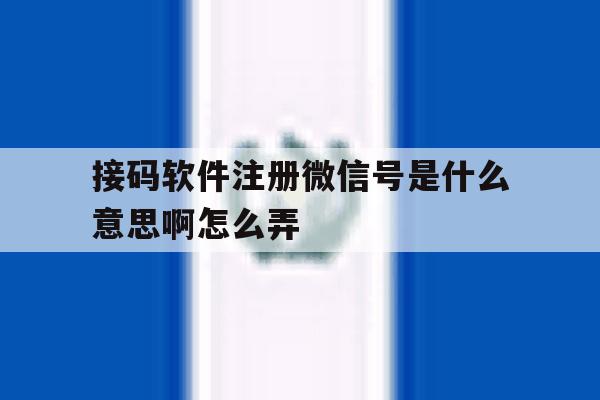 接码软件注册微信号是什么意思啊怎么弄