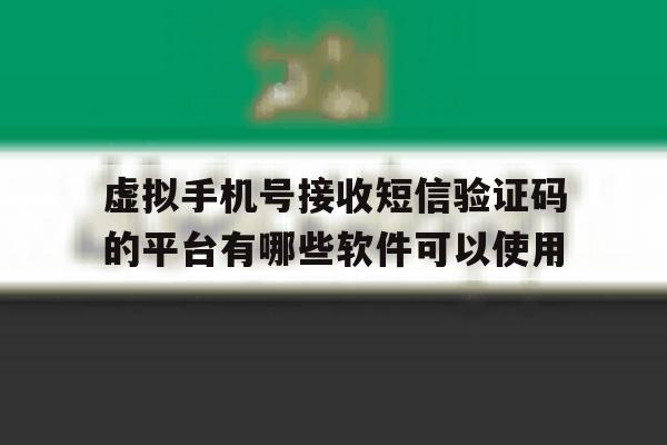 虚拟手机号接收短信验证码的平台有哪些软件可以使用的简单介绍 虚拟手机号接收短信验证码的平台有哪些软件可以使用的简单介绍