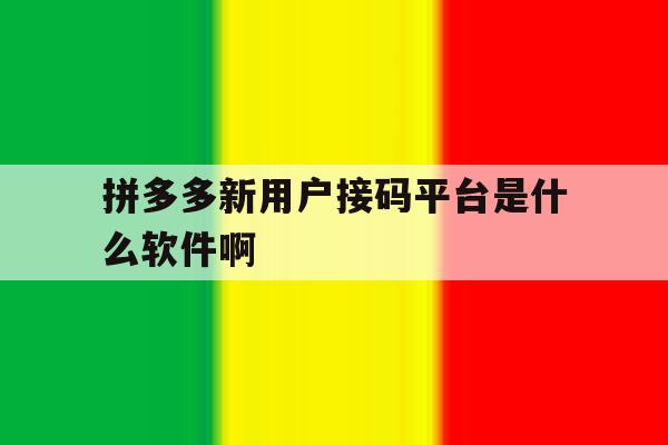 包含拼多多新用户接码平台是什么软件啊的词条 包含拼多多新用户接码平台是什么软件啊的词条