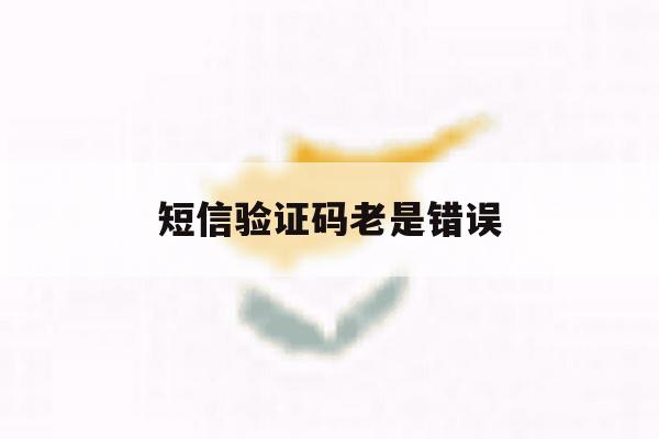 短信验证码老是错误 短信验证码老是错误