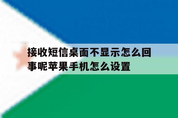 接收短信桌面不显示怎么回事呢苹果手机怎么设置的简单介绍 接收短信桌面不显示怎么回事呢苹果手机怎么设置的简单介绍