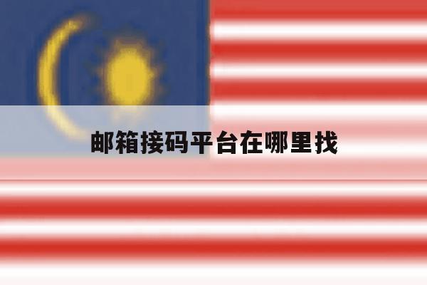 邮箱接码平台在哪里找 邮箱接码平台在哪里找
