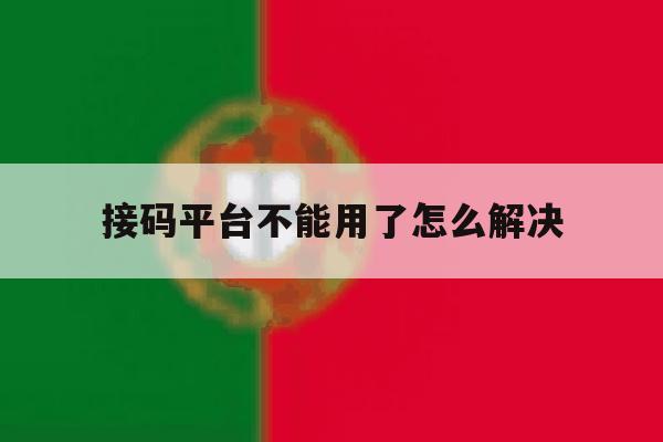 接码平台不能用了怎么解决 接码平台不能用了怎么解决
