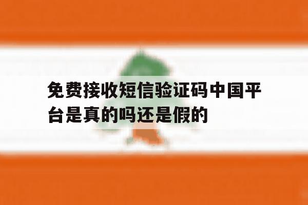 免费接收短信验证码中国平台是真的吗还是假的的简单介绍 免费接收短信验证码中国平台是真的吗还是假的的简单介绍