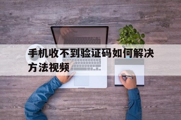 手机收不到验证码如何解决方法视频 手机收不到验证码如何解决方法视频