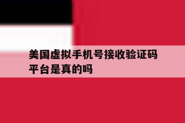 美国虚拟手机号接收验证码平台是真的吗 美国虚拟手机号接收验证码平台是真的吗