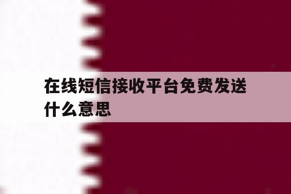 在线短信接收平台免费发送什么意思 在线短信接收平台免费发送什么意思