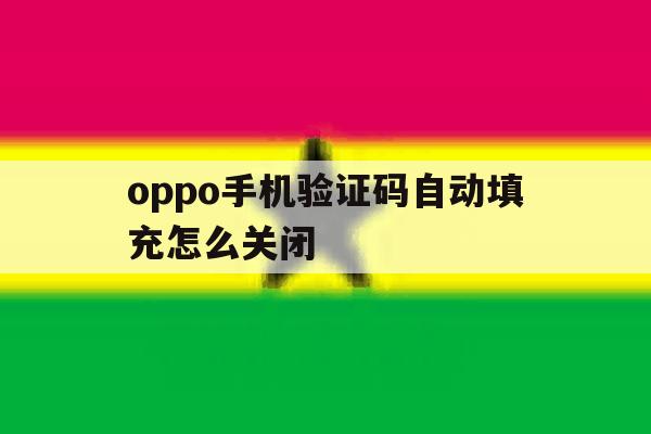 oppo手机验证码自动填充怎么关闭 oppo手机验证码自动填充怎么关闭