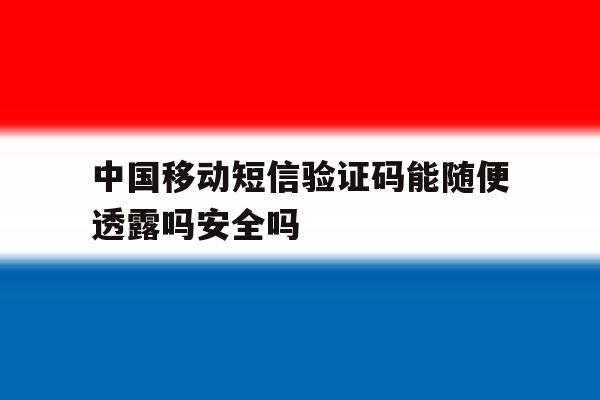 中国移动短信验证码能随便透露吗安全吗 中国移动短信验证码能随便透露吗安全吗