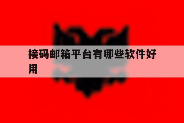 接码邮箱平台有哪些软件好用 接码邮箱平台有哪些软件好用