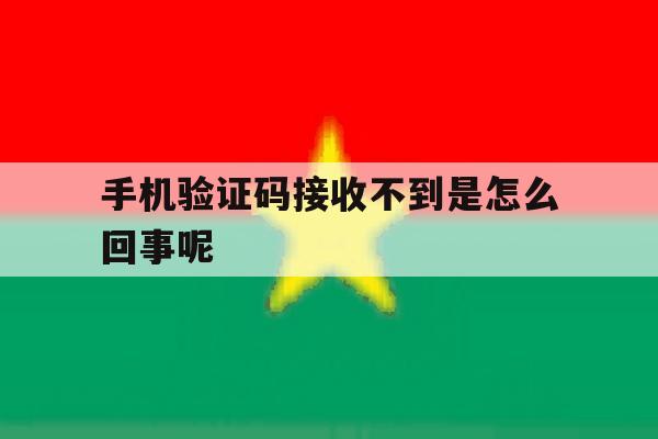 手机验证码接收不到是怎么回事呢 手机验证码接收不到是怎么回事呢