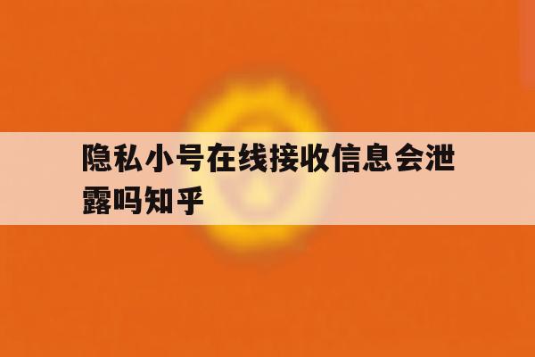 关于隐私小号在线接收信息会泄露吗知乎的信息 关于隐私小号在线接收信息会泄露吗知乎的信息
