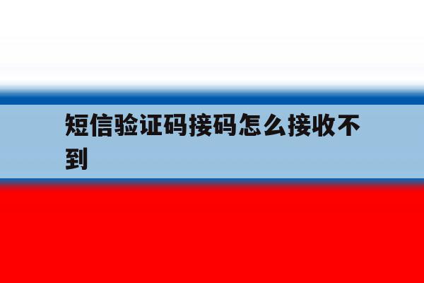 短信验证码接码怎么接收不到 短信验证码接码怎么接收不到