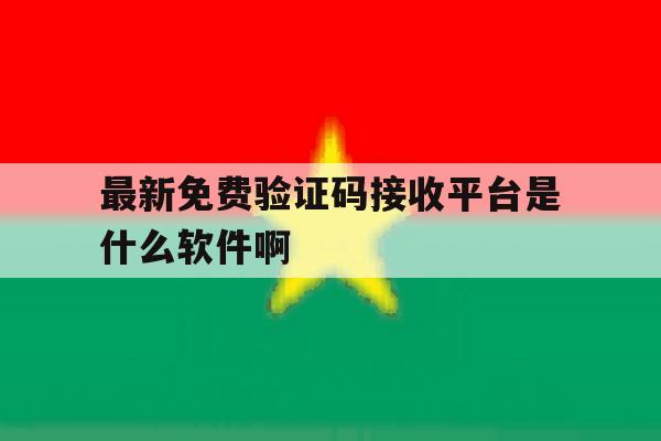 关于最新免费验证码接收平台是什么软件啊的信息 关于最新免费验证码接收平台是什么软件啊的信息