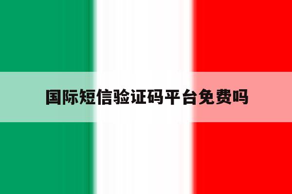 国际短信验证码平台免费吗 国际短信验证码平台免费吗