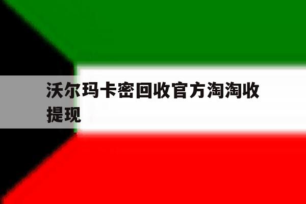 沃尔玛卡密回收官方淘淘收提现的简单介绍 沃尔玛卡密回收官方淘淘收提现的简单介绍