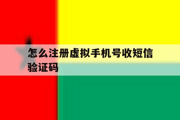 怎么注册虚拟手机号收短信验证码 怎么注册虚拟手机号收短信验证码