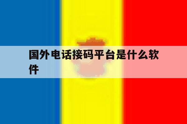 国外电话接码平台是什么软件 国外电话接码平台是什么软件