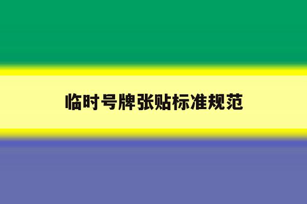 临时号牌张贴标准规范 临时号牌张贴标准规范