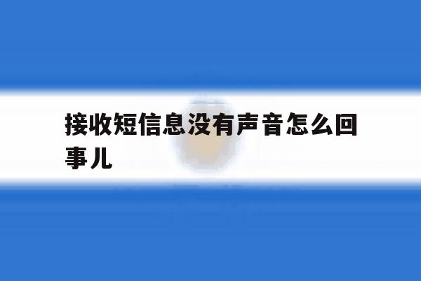 接收短信息没有声音怎么回事儿 接收短信息没有声音怎么回事儿