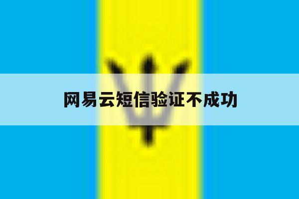 网易云短信验证不成功 网易云短信验证不成功