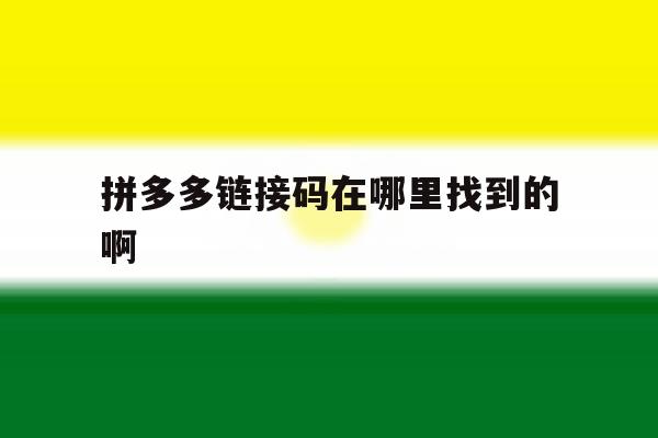 拼多多链接码在哪里找到的啊 拼多多链接码在哪里找到的啊
