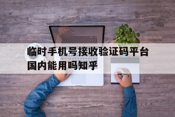 临时手机号接收验证码平台国内能用吗知乎的简单介绍 临时手机号接收验证码平台国内能用吗知乎的简单介绍