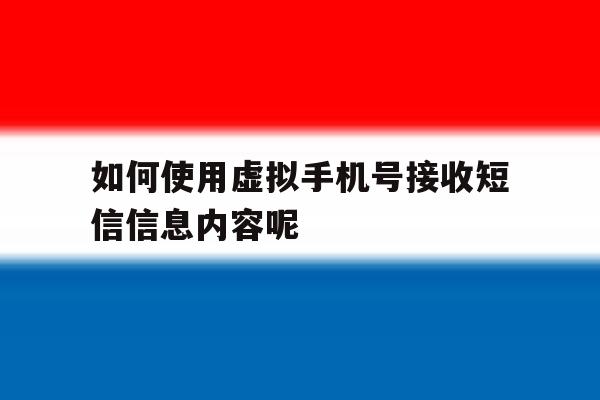 如何使用虚拟手机号接收短信信息内容呢 如何使用虚拟手机号接收短信信息内容呢