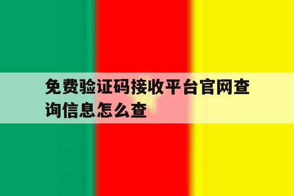 免费验证码接收平台官网查询信息怎么查 免费验证码接收平台官网查询信息怎么查