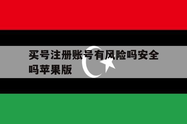 买号注册账号有风险吗安全吗苹果版的简单介绍 买号注册账号有风险吗安全吗苹果版的简单介绍