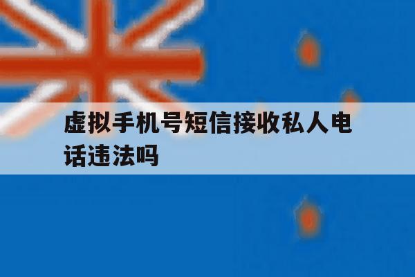 虚拟手机号短信接收私人电话违法吗 虚拟手机号短信接收私人电话违法吗