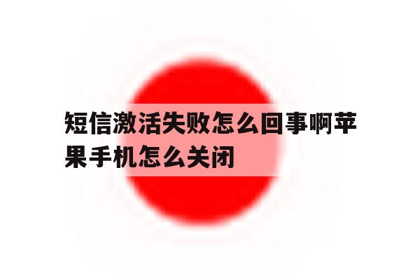 关于短信激活失败怎么回事啊苹果手机怎么关闭的信息 关于短信激活失败怎么回事啊苹果手机怎么关闭的信息