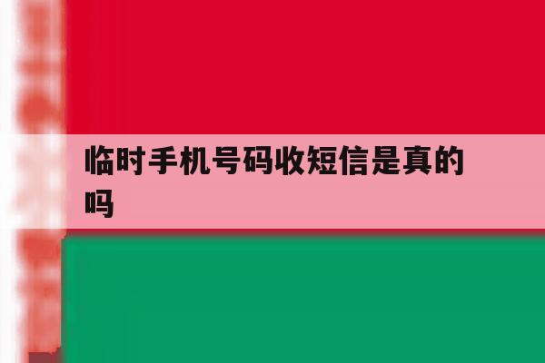 临时手机号码收短信是真的吗 临时手机号码收短信是真的吗