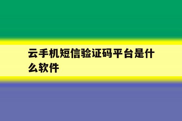 云手机短信验证码平台是什么软件 云手机短信验证码平台是什么软件