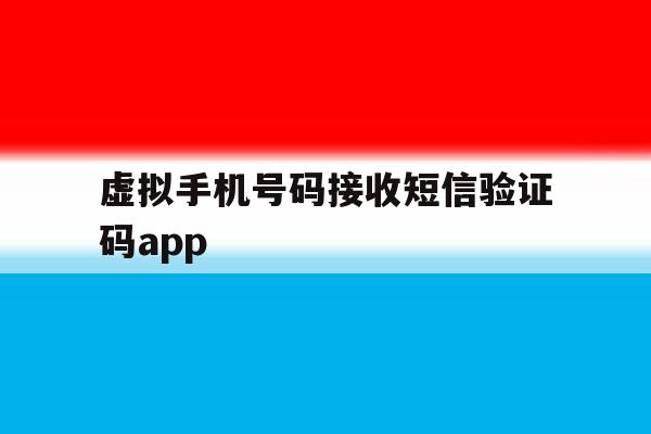虚拟手机号码接收短信验证码app 虚拟手机号码接收短信验证码app