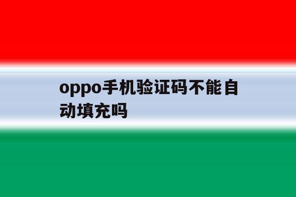 oppo手机验证码不能自动填充吗 oppo手机验证码不能自动填充吗