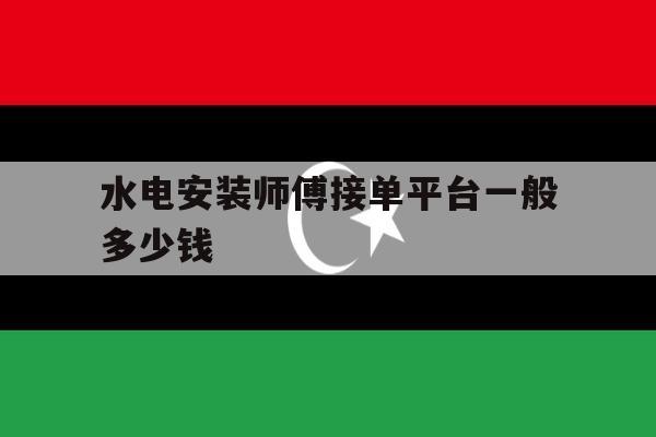 水电安装师傅接单平台一般多少钱 水电安装师傅接单平台一般多少钱