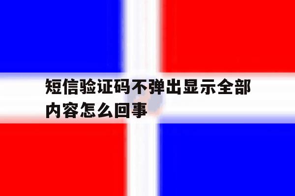 短信验证码不弹出显示全部内容怎么回事 短信验证码不弹出显示全部内容怎么回事