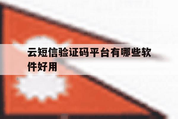 云短信验证码平台有哪些软件好用 云短信验证码平台有哪些软件好用