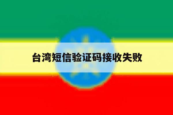台湾短信验证码接收失败 台湾短信验证码接收失败