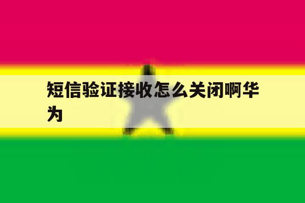 短信验证接收怎么关闭啊华为 短信验证接收怎么关闭啊华为