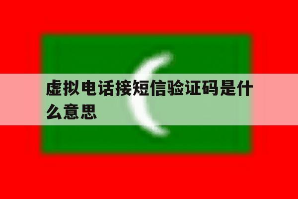 虚拟电话接短信验证码是什么意思 虚拟电话接短信验证码是什么意思
