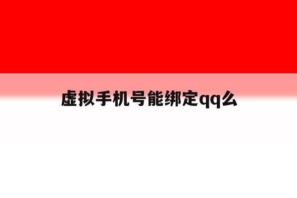 虚拟手机号能绑定qq么 虚拟手机号能绑定qq么